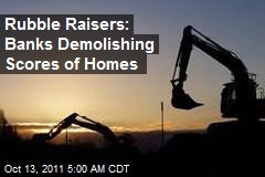 Rubble Raisers: Banks Demolishing Scores of Homes