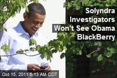 Solyndra Investigators Won&#39;t See Obama BlackBerry