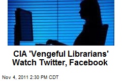 CIA &#39;Vengeful Librarians&#39; Watch Twitter, Facebook