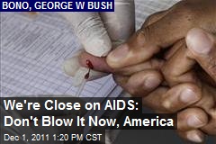 We&#39;re Close on AIDS: Don&#39;t Blow It Now, America