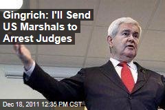 Newt Gingrich: I'll Send US Marshals to Arrest Judges