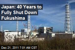 Japan: 40 Years to Fully Shut Down Fukushima
