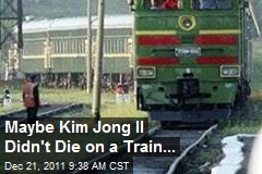 Maybe Kim Jong Il Didn&#39;t Die on a Train...