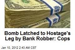 Bomb Lashed to Hostage&#39;s Leg by Bank Robber: Cops