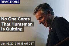 Jon Huntsman Quitting and No One Cares