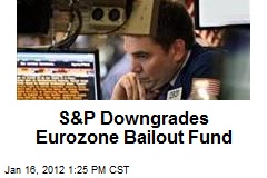 S&amp;P Downgrades Eurozone Bailout Fund