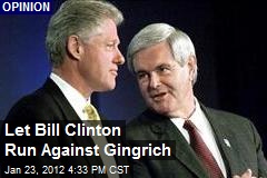 Let&#39;s Revive Bill Clinton to Battle Gingrich