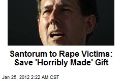 Santorum to Rape Victims: Save &#39;Horribly Made&#39; God Gift