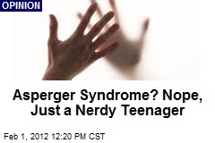 Asperger Syndrome? Nope, Just a Nerdy Teenager
