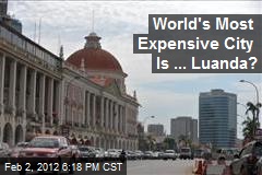 World&#39;s Most Expensive City Is ... Luanda?