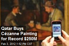 Qatar Buys C&eacute;zanne Painting for Record $250M