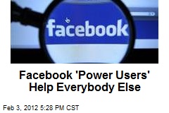 Facebook &#39;Power Users&#39; Help Everybody Else