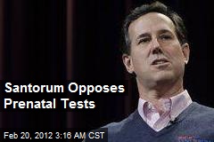 Santorum Opposes Pre-Natal Test