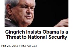 Gingrich Insists Obama Is a Threat to National Security