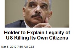 Holder to Explain Legality of US Killing Its Own Citizens