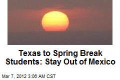 Texas to Spring Break Students: Stay Out of Mexico