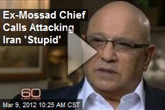 Ex-Mossad Chief Calls Attacking Iran &#39;Stupid&#39;