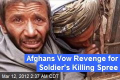Afghans Vow Revenge for Soldier&#39;s Killing Spree