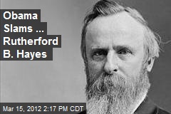 Obama Slams ... Rutherford B. Hayes