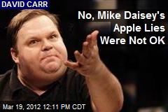 No, Mike Daisey&#39;s Apple Lies Were Not OK