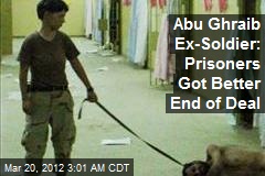 Abu Ghraib Ex-Soldier: Prisoners Got Better End of Deal