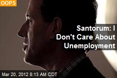 Santorum: I Don&#39;t Care About Unemployment