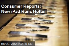Consumer Reports: New iPad Runs Hotter