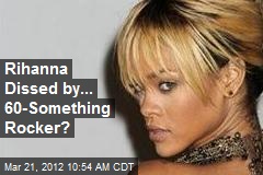 Rihanna Dissed by... 60-Something Rocker?
