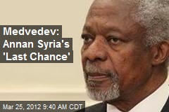 Medvedev: Annan Syria&#39;s &#39;Last Chance&#39;
