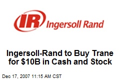 Ingersoll-Rand to Buy Trane for $10B in Cash and Stock