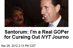 Santorum: I&#39;m a Real GOPer for Cursing Out NYT Journo