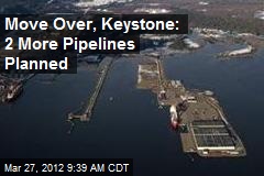 Move Over, Keystone: 2 More Pipelines Planned