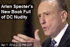 Arlen Specter&#39;s New Book Full of DC Nudity