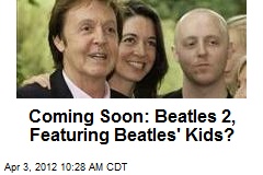 Coming Soon: The Beatles 2, Featuring Beatles&#39; Kids?