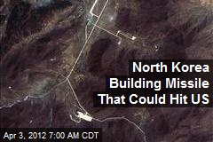North Korea Building Missile That Could Hit US