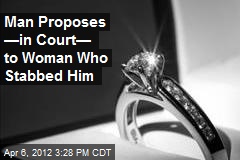 Man Proposes &mdash;in Court&mdash; to Woman Who Stabbed Him
