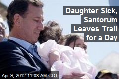 Daughter Sick, Santorum Leaves Trail for a Day