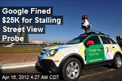 Google Fined $25K for Stalling Street View Probe