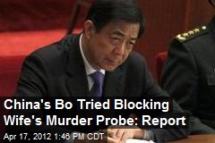 China&#39;s Bo Tried Blocking Wife&#39;s Murder Probe: Report