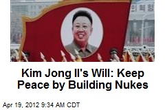 Kim Jong Il&#39;s Will: Keep Peace by Building Nukes