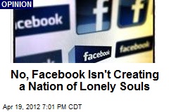 No, Facebook Isn&#39;t Creating a Nation of Lonely Souls
