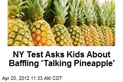 NY Test Asks Kids About Baffling Talking Pineapple