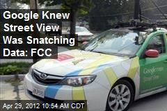 Google Knew Street View Was Snatching Data: FCC