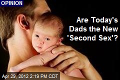 Are Today&#39;s Dads the New &#39;Second Sex&#39;?