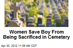 Women Save Boy From Being Sacrificed in Cemetery