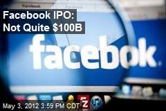 Facebook IPO: Not Quite $100B