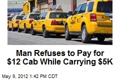 Man Refuses to Pay for $12 Cab While Carrying $5K