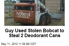 Guy Used Stolen Bobcat to Steal 2 Deodorant Cans