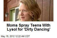 Moms Spray Teens With Lysol for &#39;Dirty Dancing&#39;