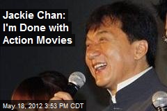 Jackie Chan: I&#39;m Done with Action Movies